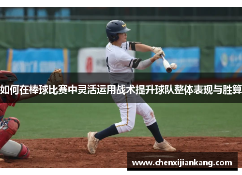 如何在棒球比赛中灵活运用战术提升球队整体表现与胜算