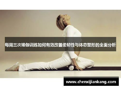每周三次瑜伽训练如何有效改善柔韧性与体态塑形的全面分析
