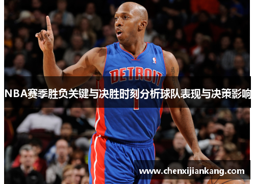 NBA赛季胜负关键与决胜时刻分析球队表现与决策影响