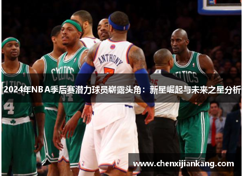 2024年NBA季后赛潜力球员崭露头角：新星崛起与未来之星分析