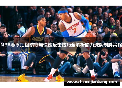 NBA赛季顶级防守与快速反击技巧全解析助力球队制胜策略